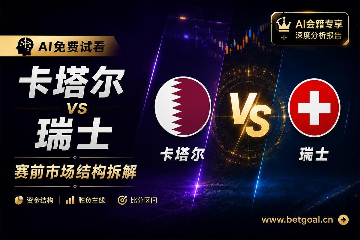 AI拆解分析免费推荐：卡塔爾 vs 瑞士 赛前市场结构分析